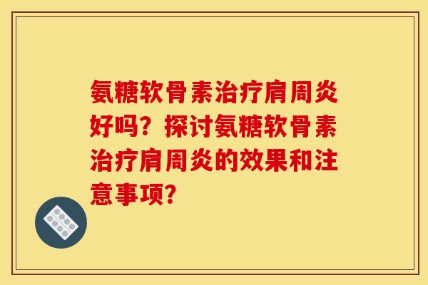 氨糖软骨素治疗肩周炎好吗？探讨氨糖软骨素治疗肩周炎的效果和注意事项？