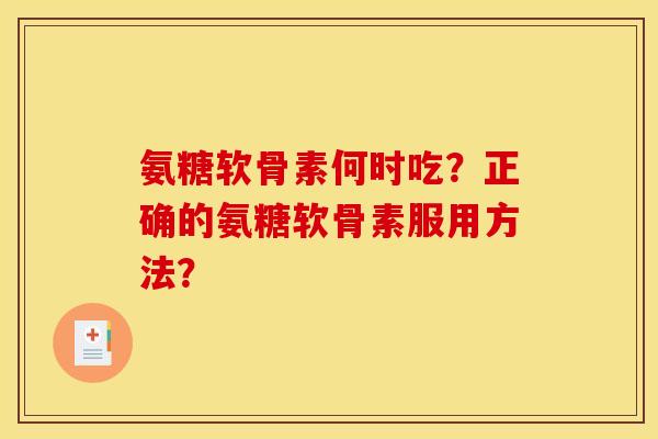 氨糖软骨素何时吃？正确的氨糖软骨素服用方法？