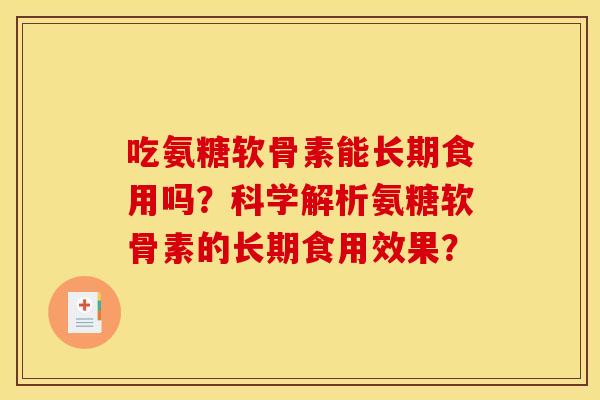 吃氨糖软骨素能长期食用吗？科学解析氨糖软骨素的长期食用效果？