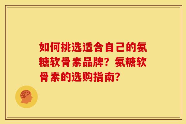 如何挑选适合自己的氨糖软骨素品牌？氨糖软骨素的选购指南？