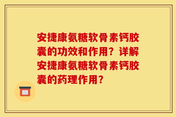 安捷康氨糖软骨素钙胶囊的功效和作用？详解安捷康氨糖软骨素钙胶囊的药理作用？