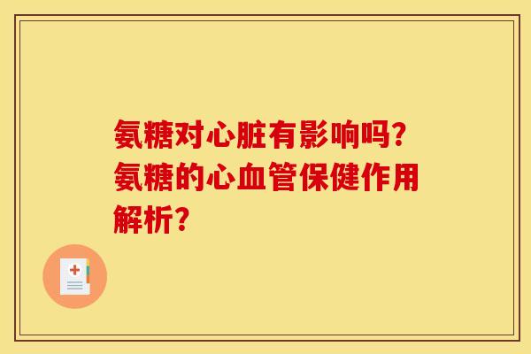 氨糖对心脏有影响吗？氨糖的心血管保健作用解析？