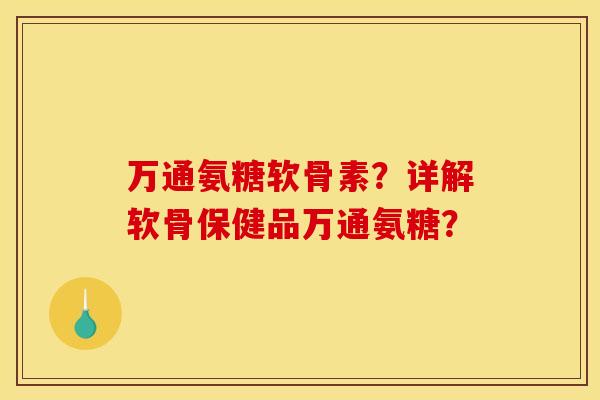 万通氨糖软骨素？详解软骨保健品万通氨糖？