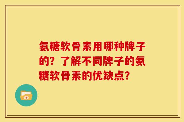 氨糖软骨素用哪种牌子的？了解不同牌子的氨糖软骨素的优缺点？