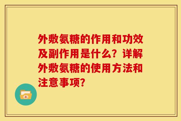 外敷氨糖的作用和功效及副作用是什么？详解外敷氨糖的使用方法和注意事项？