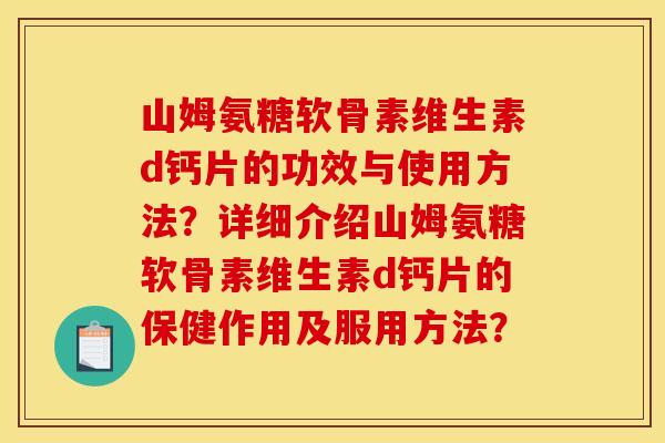 山姆氨糖软骨素维生素d钙片的功效与使用方法？详细介绍山姆氨糖软骨素维生素d钙片的保健作用及服用方法？