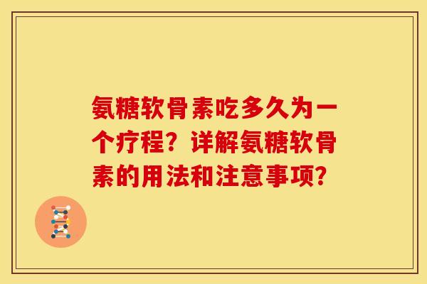 氨糖软骨素吃多久为一个疗程？详解氨糖软骨素的用法和注意事项？