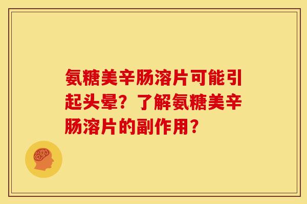 氨糖美辛肠溶片可能引起头晕？了解氨糖美辛肠溶片的副作用？