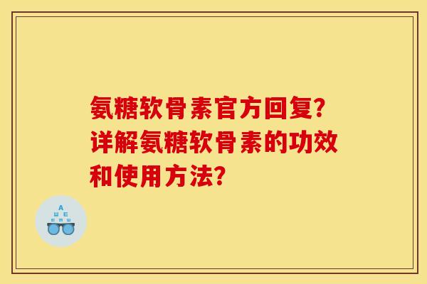 氨糖软骨素官方回复？详解氨糖软骨素的功效和使用方法？