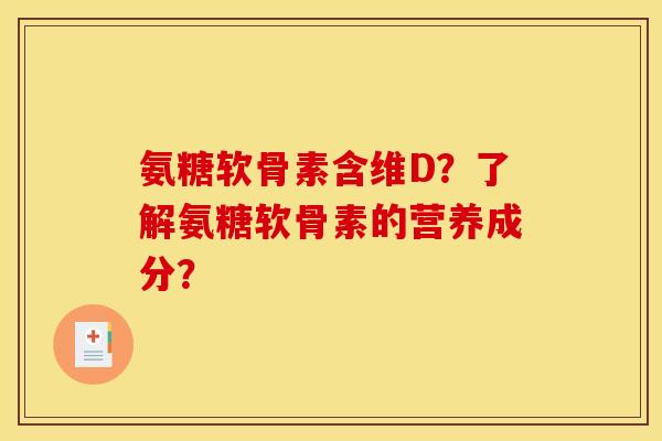 氨糖软骨素含维D？了解氨糖软骨素的营养成分？
