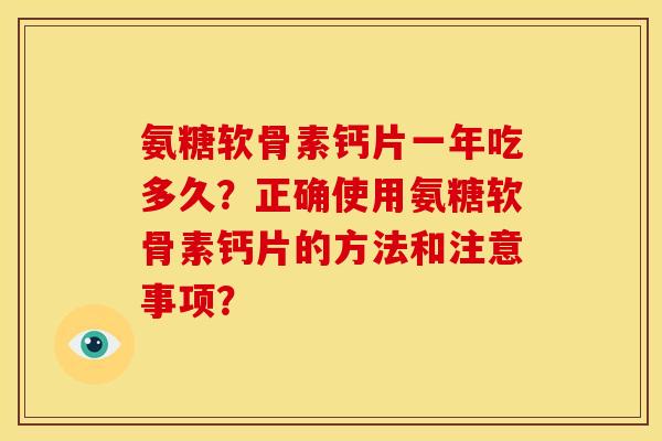 氨糖软骨素钙片一年吃多久？正确使用氨糖软骨素钙片的方法和注意事项？
