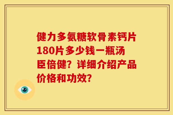 健力多氨糖软骨素钙片180片多少钱一瓶汤臣倍健？详细介绍产品价格和功效？