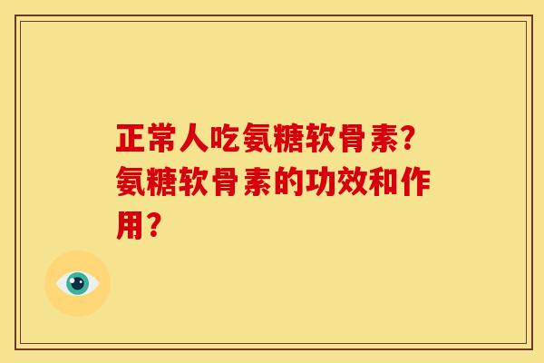 正常人吃氨糖软骨素？氨糖软骨素的功效和作用？