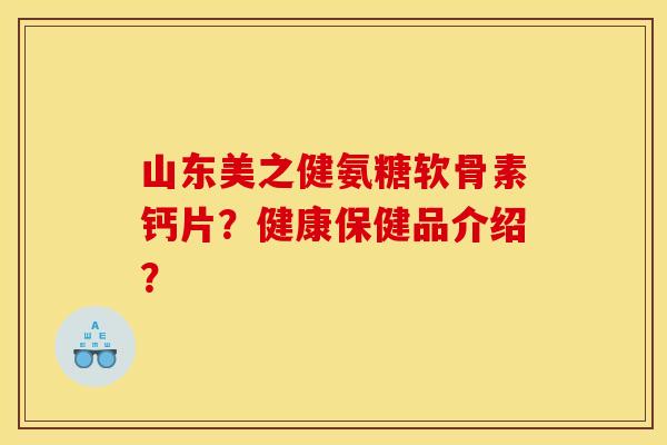 山东美之健氨糖软骨素钙片？健康保健品介绍？