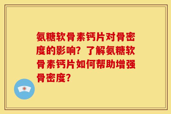 氨糖软骨素钙片对骨密度的影响？了解氨糖软骨素钙片如何帮助增强骨密度？