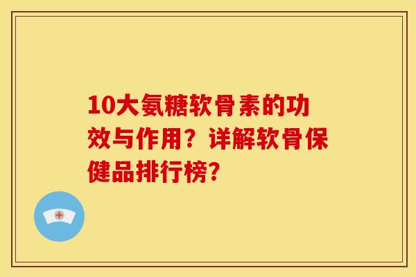 10大氨糖软骨素的功效与作用？详解软骨保健品排行榜？