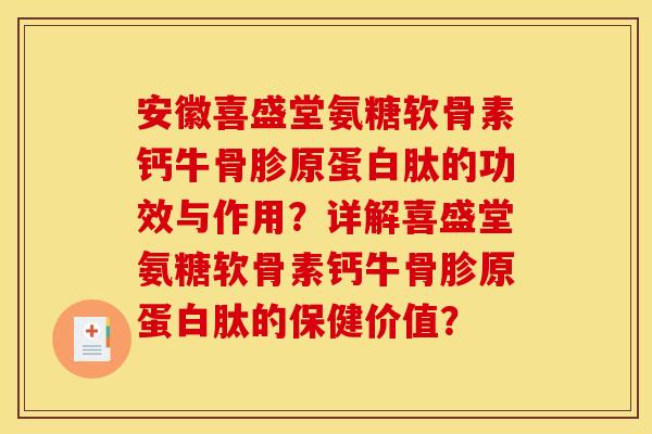 安徽喜盛堂氨糖软骨素钙牛骨胗原蛋白肽的功效与作用？详解喜盛堂氨糖软骨素钙牛骨胗原蛋白肽的保健价值？
