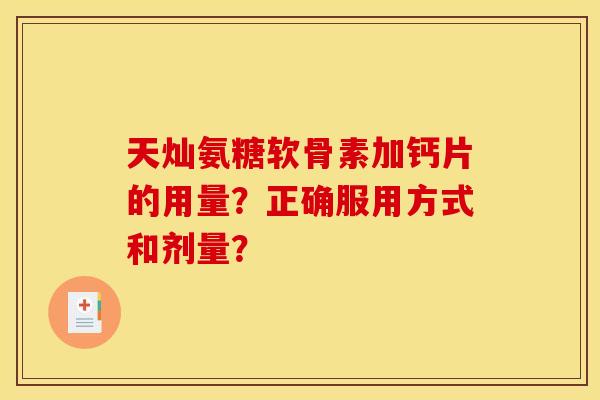天灿氨糖软骨素加钙片的用量？正确服用方式和剂量？