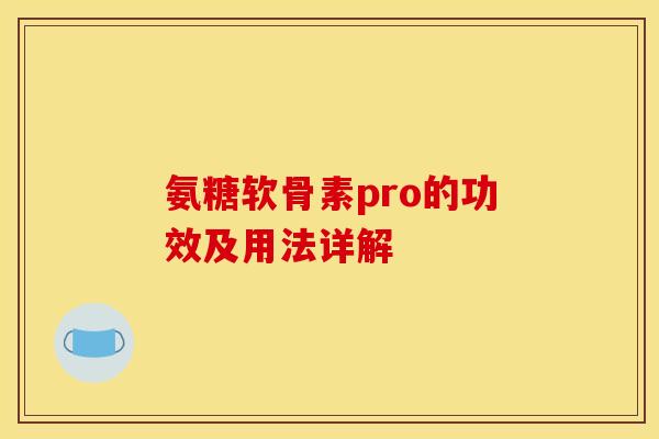 氨糖软骨素pro的功效及用法详解