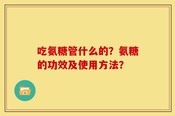 吃氨糖管什么的？氨糖的功效及使用方法？