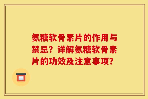 氨糖软骨素片的作用与禁忌？详解氨糖软骨素片的功效及注意事项？