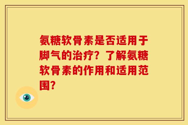 氨糖软骨素是否适用于脚气的治疗？了解氨糖软骨素的作用和适用范围？