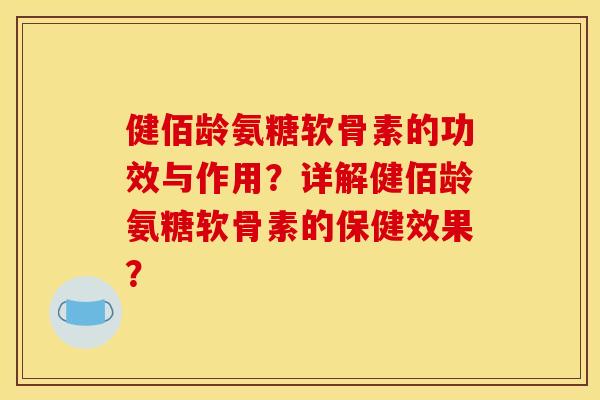 健佰龄氨糖软骨素的功效与作用？详解健佰龄氨糖软骨素的保健效果？