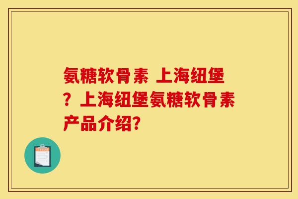 氨糖软骨素 上海纽堡？上海纽堡氨糖软骨素产品介绍？