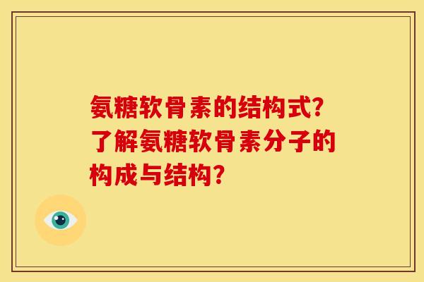 氨糖软骨素的结构式？了解氨糖软骨素分子的构成与结构？