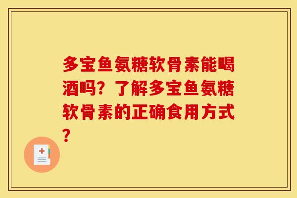 多宝鱼氨糖软骨素能喝酒吗？了解多宝鱼氨糖软骨素的正确食用方式？