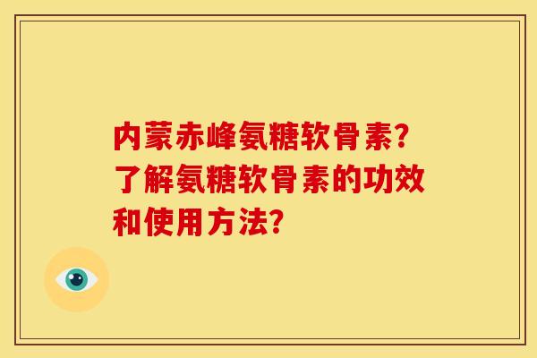 内蒙赤峰氨糖软骨素？了解氨糖软骨素的功效和使用方法？