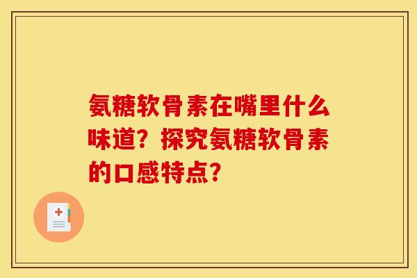 氨糖软骨素在嘴里什么味道？探究氨糖软骨素的口感特点？