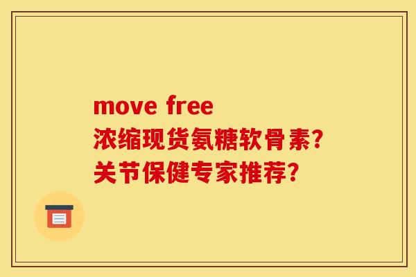 move free 浓缩现货氨糖软骨素？关节保健专家推荐？