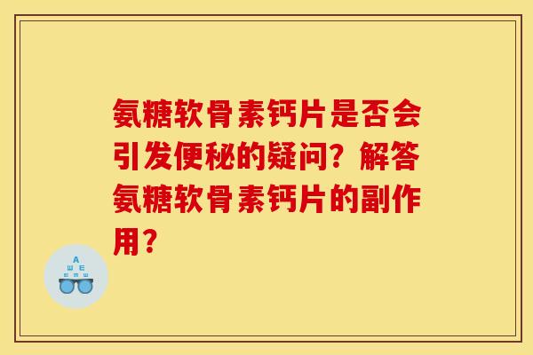 氨糖软骨素钙片是否会引发便秘的疑问？解答氨糖软骨素钙片的副作用？
