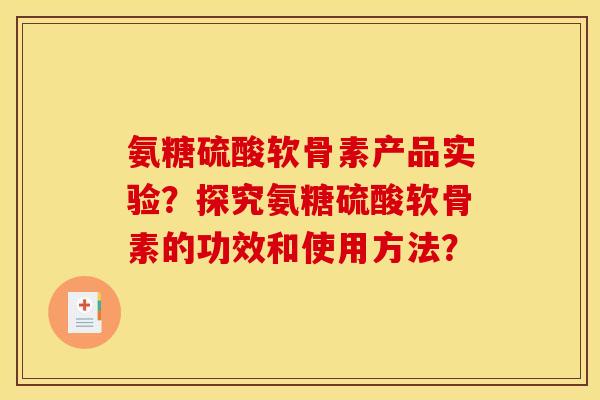 氨糖硫酸软骨素产品实验？探究氨糖硫酸软骨素的功效和使用方法？