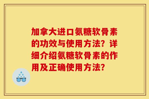 加拿大进口氨糖软骨素的功效与使用方法？详细介绍氨糖软骨素的作用及正确使用方法？