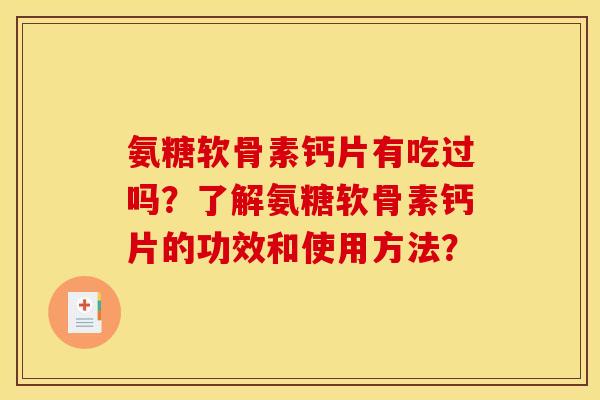 氨糖软骨素钙片有吃过吗？了解氨糖软骨素钙片的功效和使用方法？
