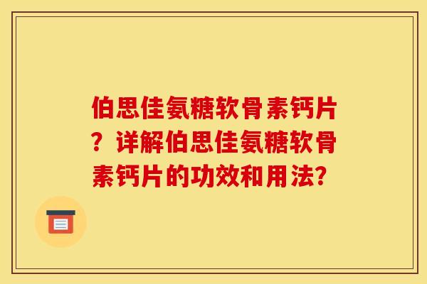 伯思佳氨糖软骨素钙片？详解伯思佳氨糖软骨素钙片的功效和用法？