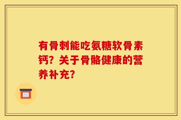 有骨刺能吃氨糖软骨素钙？关于骨骼健康的营养补充？