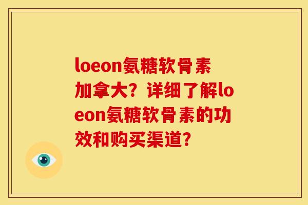 loeon氨糖软骨素加拿大？详细了解loeon氨糖软骨素的功效和购买渠道？