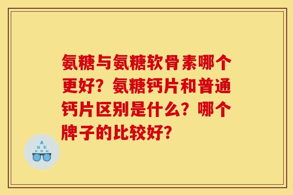 氨糖与氨糖软骨素哪个更好？氨糖钙片和普通钙片区别是什么？哪个牌子的比较好？