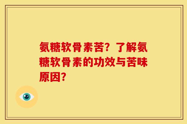 氨糖软骨素苦？了解氨糖软骨素的功效与苦味原因？