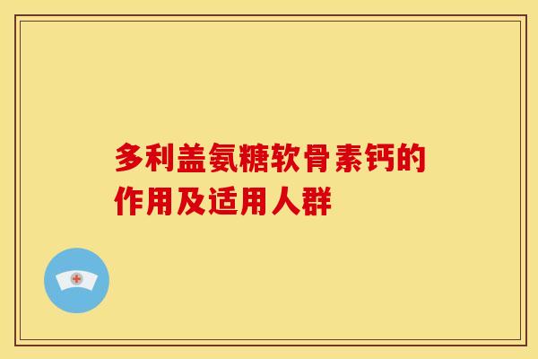多利盖氨糖软骨素钙的作用及适用人群