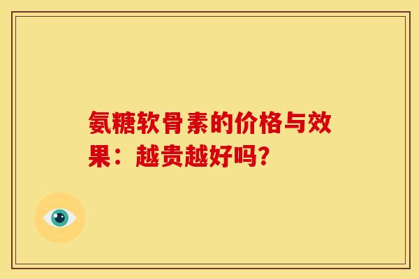 氨糖软骨素的价格与效果：越贵越好吗？