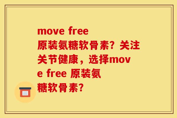 move free 原装氨糖软骨素？关注关节健康，选择move free 原装氨糖软骨素？