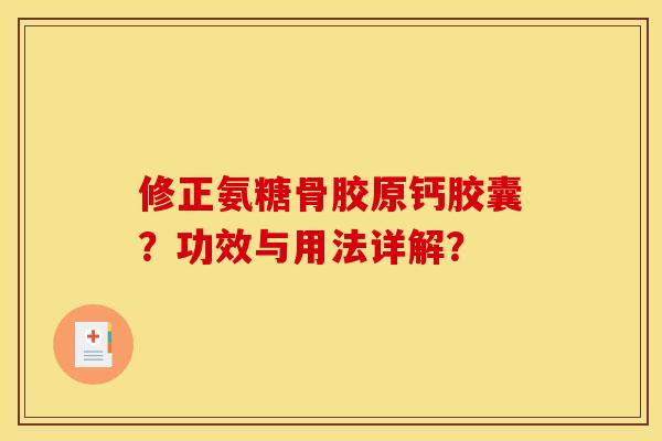 修正氨糖骨胶原钙胶囊？功效与用法详解？