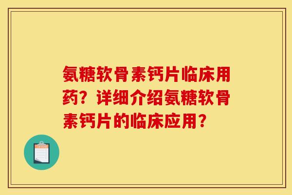 氨糖软骨素钙片临床用药？详细介绍氨糖软骨素钙片的临床应用？