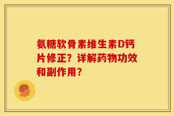 氨糖软骨素维生素D钙片修正？详解药物功效和副作用？