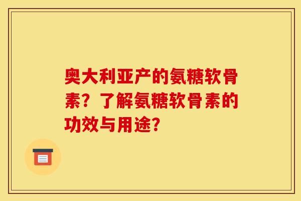 奥大利亚产的氨糖软骨素？了解氨糖软骨素的功效与用途？