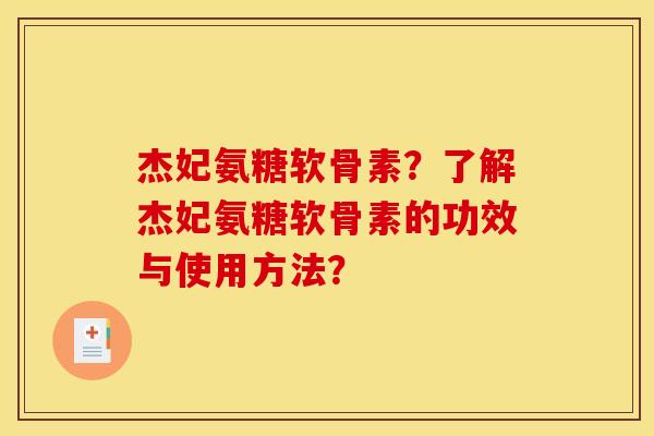 杰妃氨糖软骨素？了解杰妃氨糖软骨素的功效与使用方法？